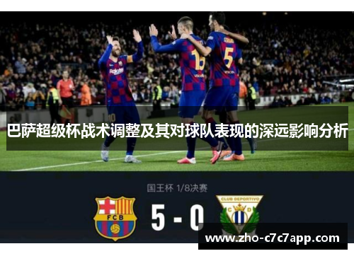 巴萨超级杯战术调整及其对球队表现的深远影响分析