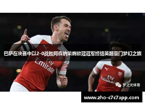 巴萨在决赛中以2-0战胜阿森纳荣膺欧冠冠军终结英超豪门梦幻之旅