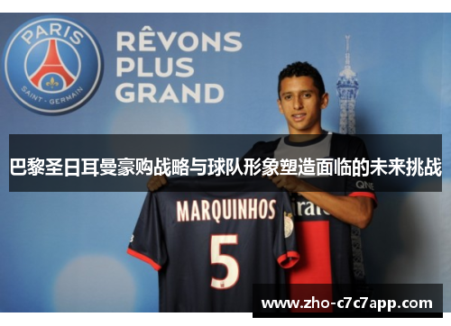 巴黎圣日耳曼豪购战略与球队形象塑造面临的未来挑战