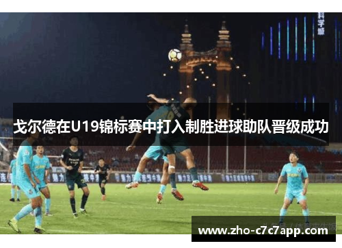 戈尔德在U19锦标赛中打入制胜进球助队晋级成功 戈尔德在U19锦标赛中打入制胜进球助队晋级成功