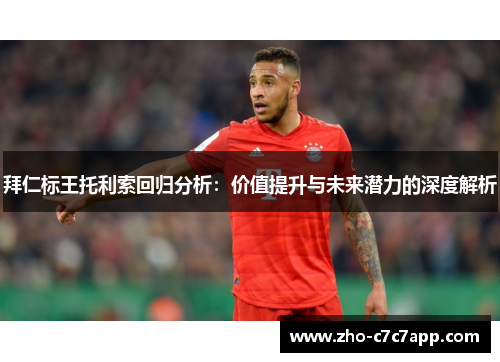 拜仁标王托利索回归分析：价值提升与未来潜力的深度解析