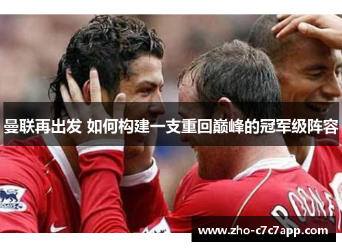 曼联再出发 如何构建一支重回巅峰的冠军级阵容 曼联再出发 如何构建一支重回巅峰的冠军级阵容