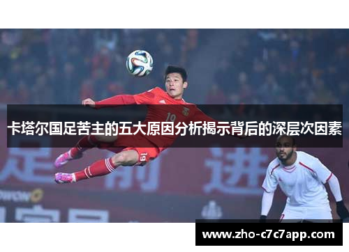卡塔尔国足苦主的五大原因分析揭示背后的深层次因素