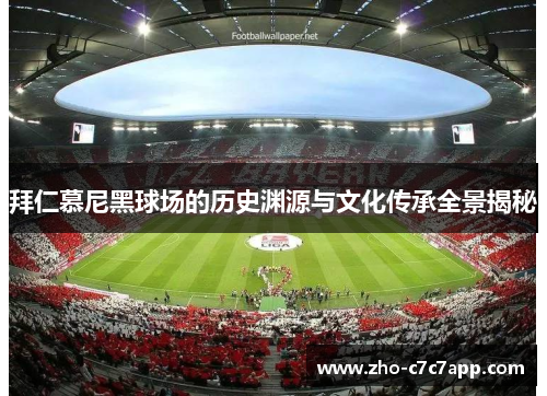 拜仁慕尼黑球场的历史渊源与文化传承全景揭秘