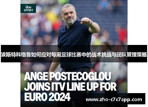 波斯特科格鲁如何应对每周足球比赛中的战术挑战与团队管理策略