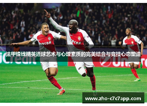 法甲锋线精英进球艺术与心理素质的完美结合与竞技心态塑造
