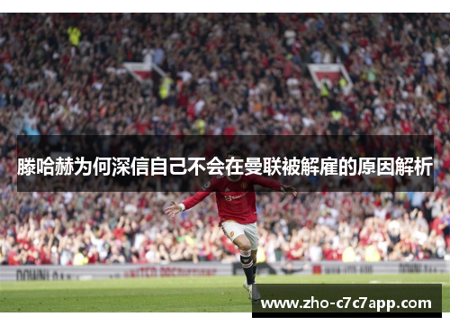 滕哈赫为何深信自己不会在曼联被解雇的原因解析