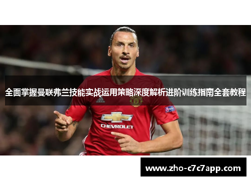 全面掌握曼联弗兰技能实战运用策略深度解析进阶训练指南全套教程