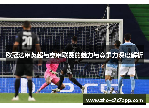 欧冠法甲英超与意甲联赛的魅力与竞争力深度解析 欧冠法甲英超与意甲联赛的魅力与竞争力深度解析