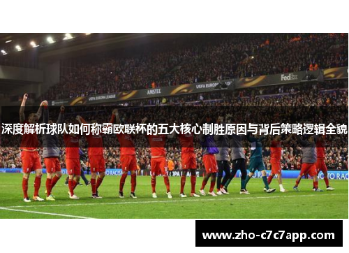 深度解析球队如何称霸欧联杯的五大核心制胜原因与背后策略逻辑全貌 深度解析球队如何称霸欧联杯的五大核心制胜原因与背后策略逻辑全貌