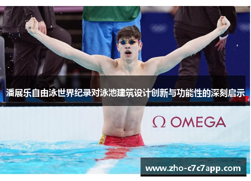 潘展乐自由泳世界纪录对泳池建筑设计创新与功能性的深刻启示 潘展乐自由泳世界纪录对泳池建筑设计创新与功能性的深刻启示