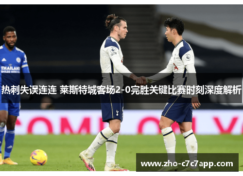 热刺失误连连 莱斯特城客场2-0完胜关键比赛时刻深度解析