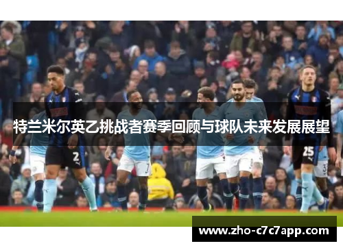 特兰米尔英乙挑战者赛季回顾与球队未来发展展望 特兰米尔英乙挑战者赛季回顾与球队未来发展展望