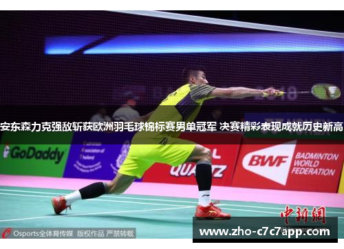 安东森力克强敌斩获欧洲羽毛球锦标赛男单冠军 决赛精彩表现成就历史新高