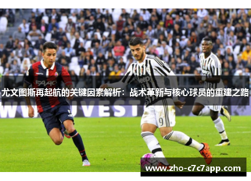 尤文图斯再起航的关键因素解析：战术革新与核心球员的重建之路