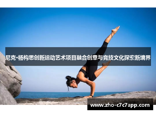 尼克·杨构思创新运动艺术项目融合创意与竞技文化探索新境界