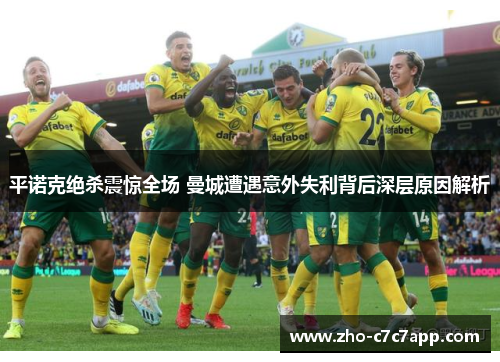 平诺克绝杀震惊全场 曼城遭遇意外失利背后深层原因解析