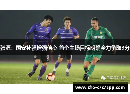 张源：国安补强增强信心 首个主场目标明确全力争取3分