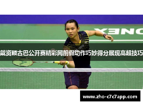 戴资颖古巴公开赛精彩网前假动作巧妙得分展现高超技巧