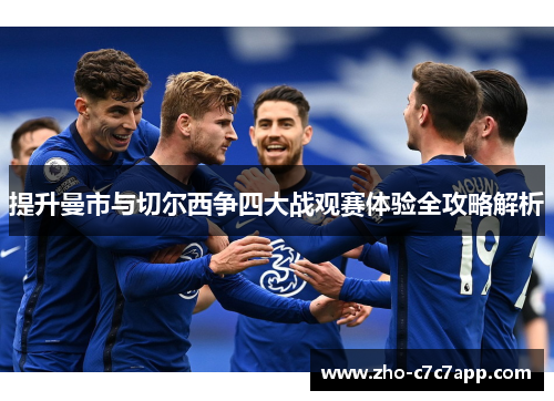 提升曼市与切尔西争四大战观赛体验全攻略解析