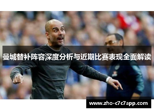 曼城替补阵容深度分析与近期比赛表现全面解读