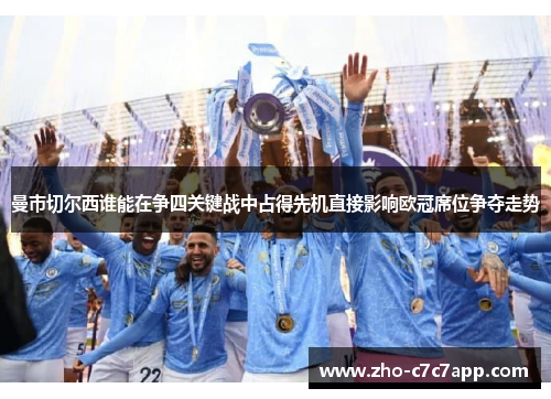 曼市切尔西谁能在争四关键战中占得先机直接影响欧冠席位争夺走势