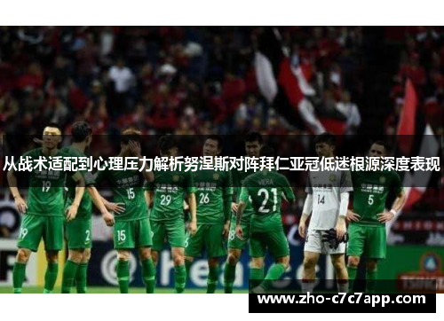 从战术适配到心理压力解析努涅斯对阵拜仁亚冠低迷根源深度表现