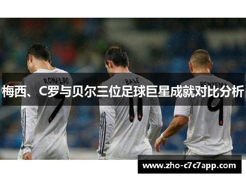 梅西、C罗与贝尔三位足球巨星成就对比分析 梅西、C罗与贝尔三位足球巨星成就对比分析