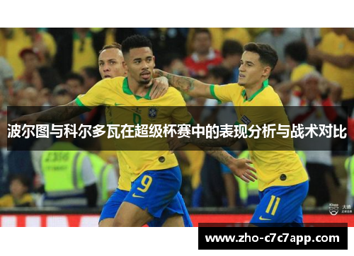 波尔图与科尔多瓦在超级杯赛中的表现分析与战术对比 波尔图与科尔多瓦在超级杯赛中的表现分析与战术对比