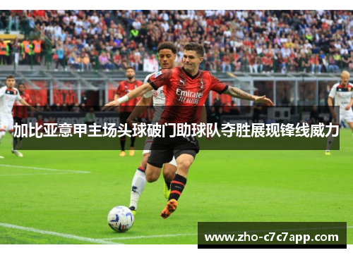 加比亚意甲主场头球破门助球队夺胜展现锋线威力 加比亚意甲主场头球破门助球队夺胜展现锋线威力