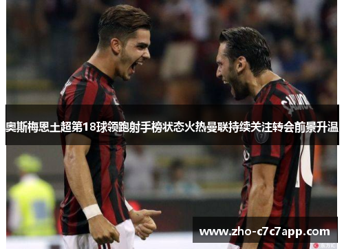 奥斯梅恩土超第18球领跑射手榜状态火热曼联持续关注转会前景升温