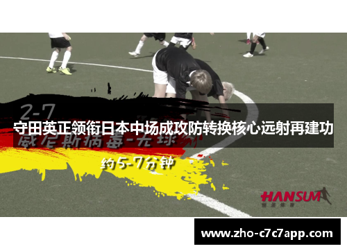 守田英正领衔日本中场成攻防转换核心远射再建功 守田英正领衔日本中场成攻防转换核心远射再建功