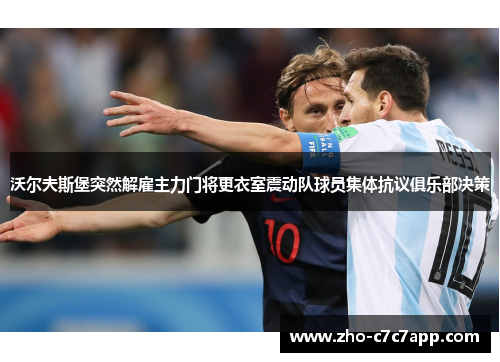 沃尔夫斯堡突然解雇主力门将更衣室震动队球员集体抗议俱乐部决策 沃尔夫斯堡突然解雇主力门将更衣室震动队球员集体抗议俱乐部决策