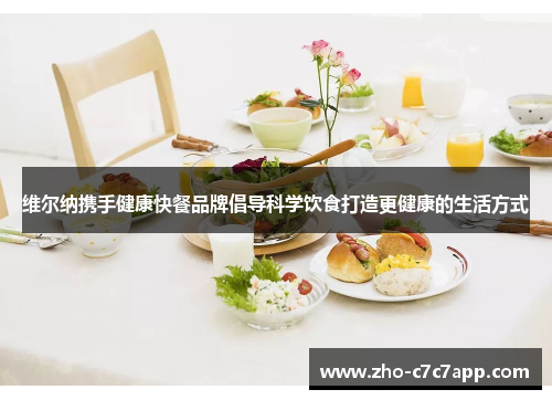 维尔纳携手健康快餐品牌倡导科学饮食打造更健康的生活方式
