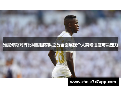 维尼修斯对阵比利时国家队之战全面展现个人突破速度与决定力