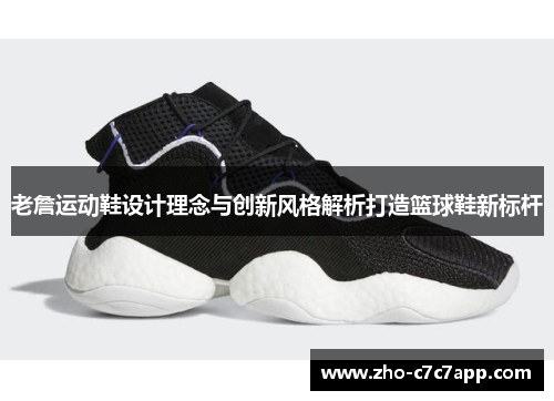 老詹运动鞋设计理念与创新风格解析打造篮球鞋新标杆