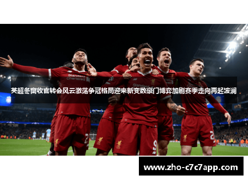 英超冬窗收官转会风云激荡争冠格局迎来新变数豪门博弈加剧赛季走向再起波澜