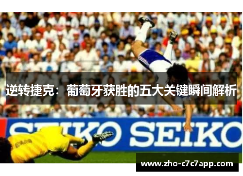 逆转捷克：葡萄牙获胜的五大关键瞬间解析